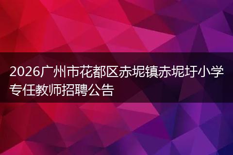 2026广州市花都区赤坭镇赤坭圩小学专任教师招聘公告