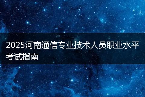 2025河南通信专业技术人员职业水平考试指南