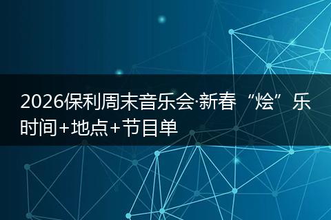 2026保利周末音乐会·新春“烩”乐时间+地点+节目单