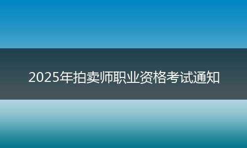 2025年拍卖师职业资格考试通知