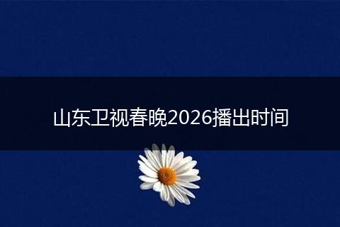 山东卫视春晚2026播出时间