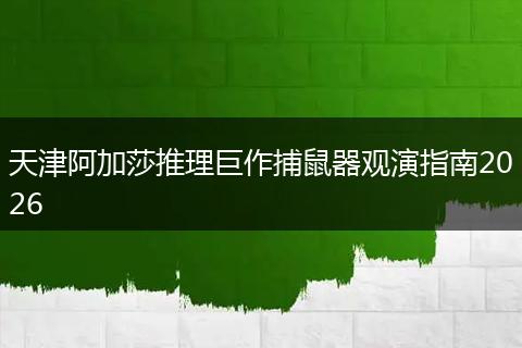 天津阿加莎推理巨作捕鼠器观演指南2026