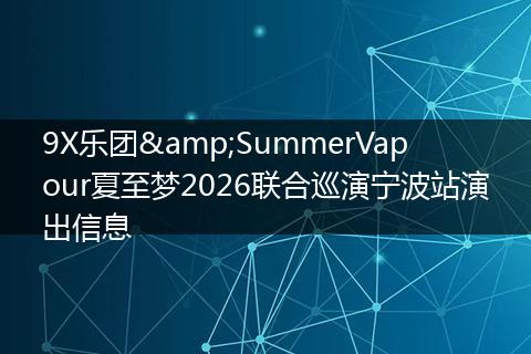 9X乐团&SummerVapour夏至梦2026联合巡演宁波站演出信息
