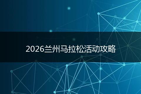 2026兰州马拉松活动攻略
