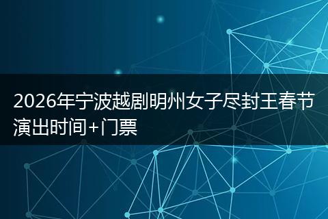 2026年宁波越剧明州女子尽封王春节演出时间+门票
