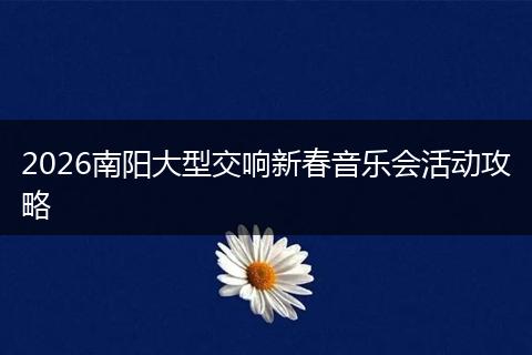 2026南阳大型交响新春音乐会活动攻略