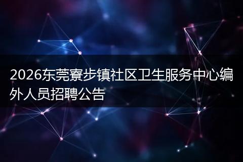 2026东莞寮步镇社区卫生服务中心编外人员招聘公告