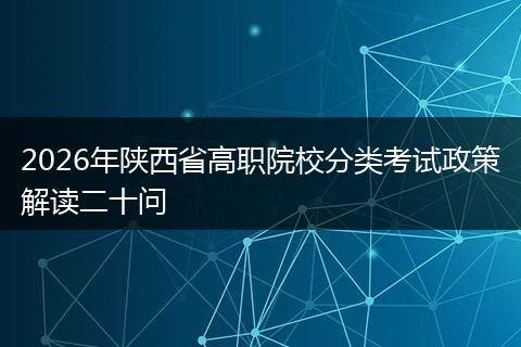 2026年陕西省高职院校分类考试政策解读二十问