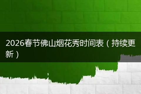 2026春节佛山烟花秀时间表（持续更新）