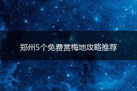 郑州5个免费赏梅地攻略推荐