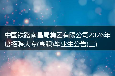 中国铁路南昌局集团有限公司2026年度招聘大专(高职)毕业生公告(三)