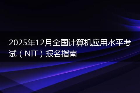 2025年12月全国计算机应用水平考试（NIT）报名指南