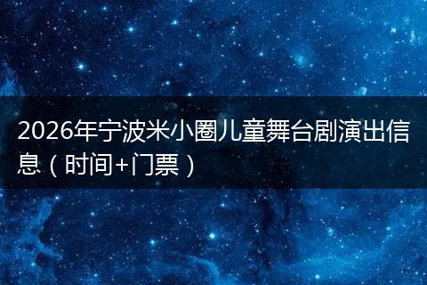 2026年宁波米小圈儿童舞台剧演出信息（时间+门票）