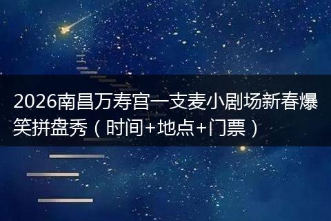 2026南昌万寿宫一支麦小剧场新春爆笑拼盘秀（时间+地点+门票）