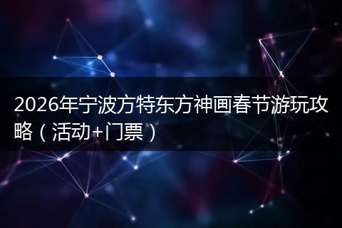 2026年宁波方特东方神画春节游玩攻略（活动+门票）