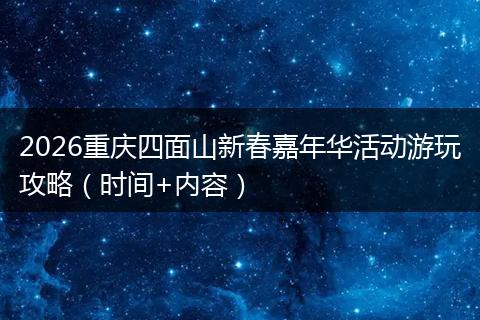 2026重庆四面山新春嘉年华活动游玩攻略（时间+内容）