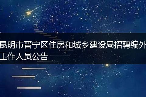 昆明市晋宁区住房和城乡建设局招聘编外工作人员公告