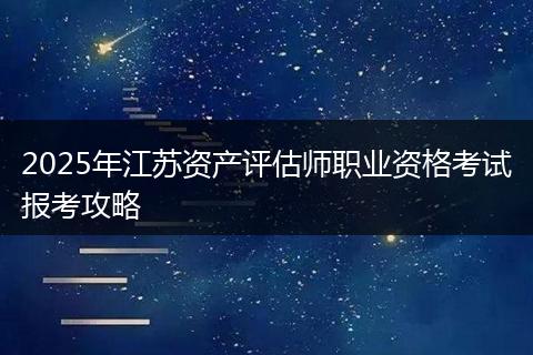 2025年江苏资产评估师职业资格考试报考攻略
