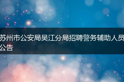 苏州市公安局吴江分局招聘警务辅助人员公告