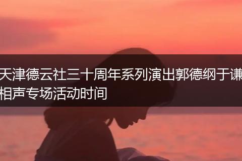 天津德云社三十周年系列演出郭德纲于谦相声专场活动时间