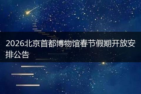 2026北京首都博物馆春节假期开放安排公告