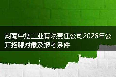 湖南中烟工业有限责任公司2026年公开招聘对象及报考条件