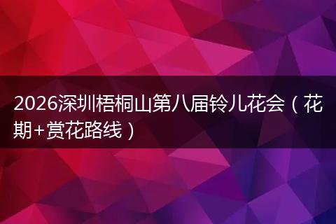 2026深圳梧桐山第八届铃儿花会（花期+赏花路线）