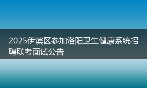 2025伊滨区参加洛阳卫生健康系统招聘联考面试公告