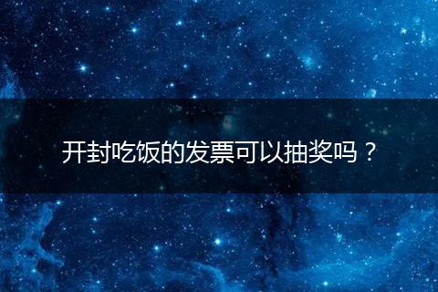 开封吃饭的发票可以抽奖吗？