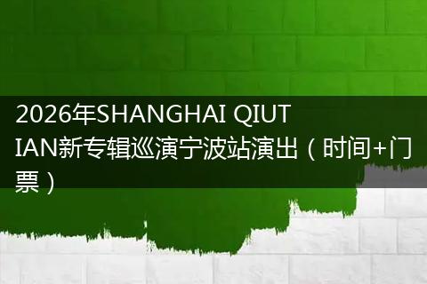 2026年SHANGHAI QIUTIAN新专辑巡演宁波站演出（时间+门票）