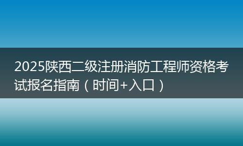 2025陕西二级注册消防工程师资格考试报名指南（时间+入口）