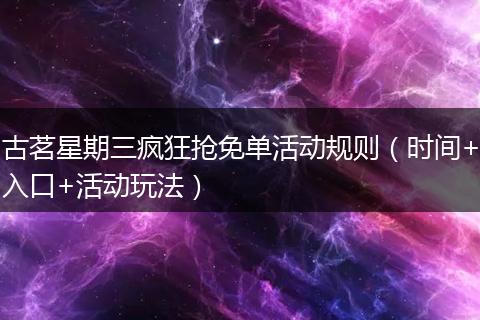 古茗星期三疯狂抢免单活动规则（时间+入口+活动玩法）