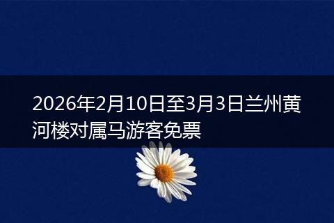 2026年2月10日至3月3日兰州黄河楼对属马游客免票