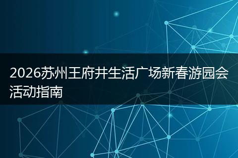 2026苏州王府井生活广场新春游园会活动指南