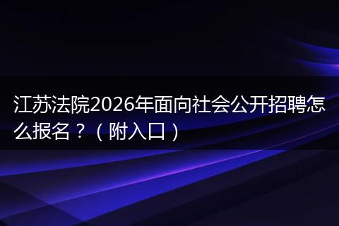 江苏法院2026年面向社会公开招聘怎么报名？（附入口）