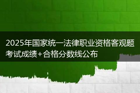 2025年国家统一法律职业资格客观题考试成绩+合格分数线公布