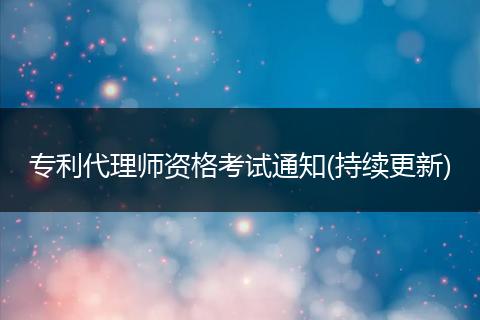 专利代理师资格考试通知(持续更新)