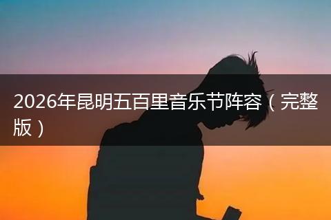 2026年昆明五百里音乐节阵容（完整版）