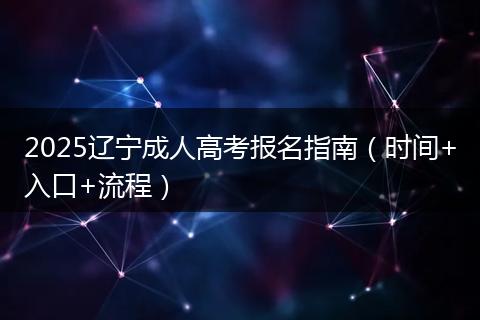2025辽宁成人高考报名指南（时间+入口+流程）