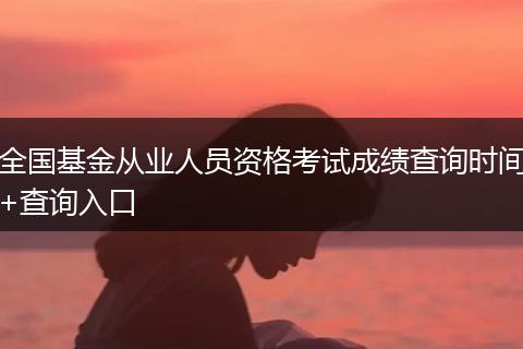 全国基金从业人员资格考试成绩查询时间+查询入口