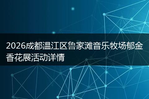 2026成都温江区鲁家滩音乐牧场郁金香花展活动详情
