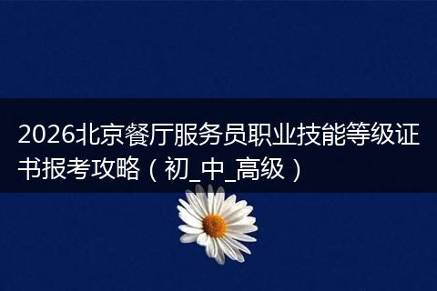 2026北京餐厅服务员职业技能等级证书报考攻略（初_中_高级）