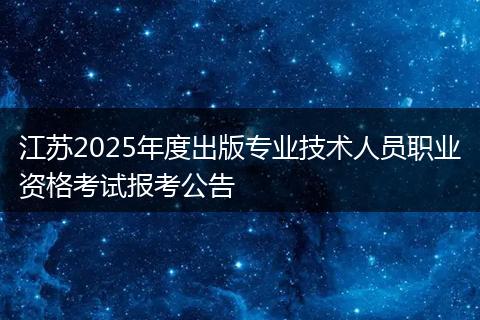 江苏2025年度出版专业技术人员职业资格考试报考公告