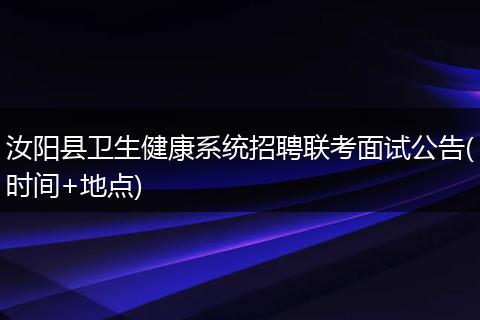 汝阳县卫生健康系统招聘联考面试公告(时间+地点)