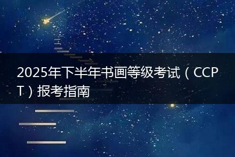 2025年下半年书画等级考试（CCPT）报考指南