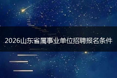 2026山东省属事业单位招聘报名条件