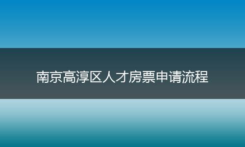 南京高淳区人才房票申请流程