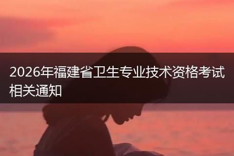 2026年福建省卫生专业技术资格考试相关通知