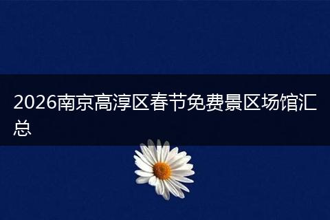 2026南京高淳区春节免费景区场馆汇总