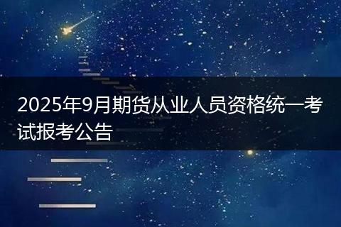 2025年9月期货从业人员资格统一考试报考公告